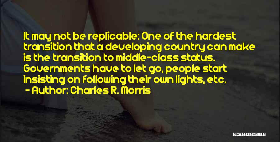 Charles R. Morris Quotes: It May Not Be Replicable: One Of The Hardest Transition That A Developing Country Can Make Is The Transition To