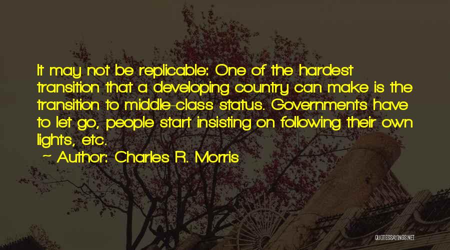 Charles R. Morris Quotes: It May Not Be Replicable: One Of The Hardest Transition That A Developing Country Can Make Is The Transition To