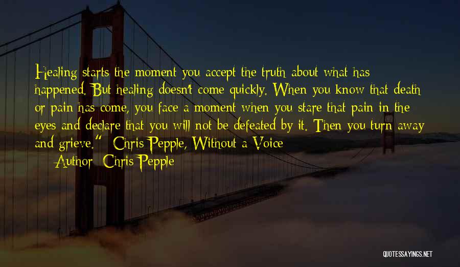 Chris Pepple Quotes: Healing Starts The Moment You Accept The Truth About What Has Happened. But Healing Doesn't Come Quickly. When You Know