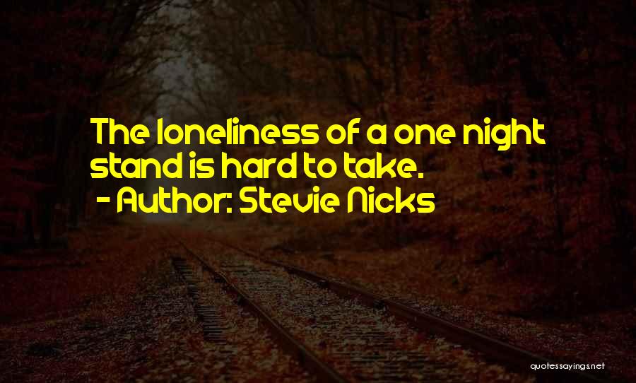 Stevie Nicks Quotes: The Loneliness Of A One Night Stand Is Hard To Take.