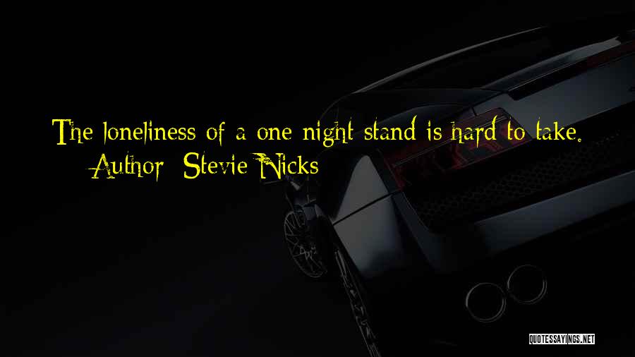 Stevie Nicks Quotes: The Loneliness Of A One Night Stand Is Hard To Take.