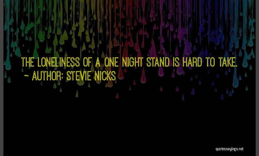 Stevie Nicks Quotes: The Loneliness Of A One Night Stand Is Hard To Take.