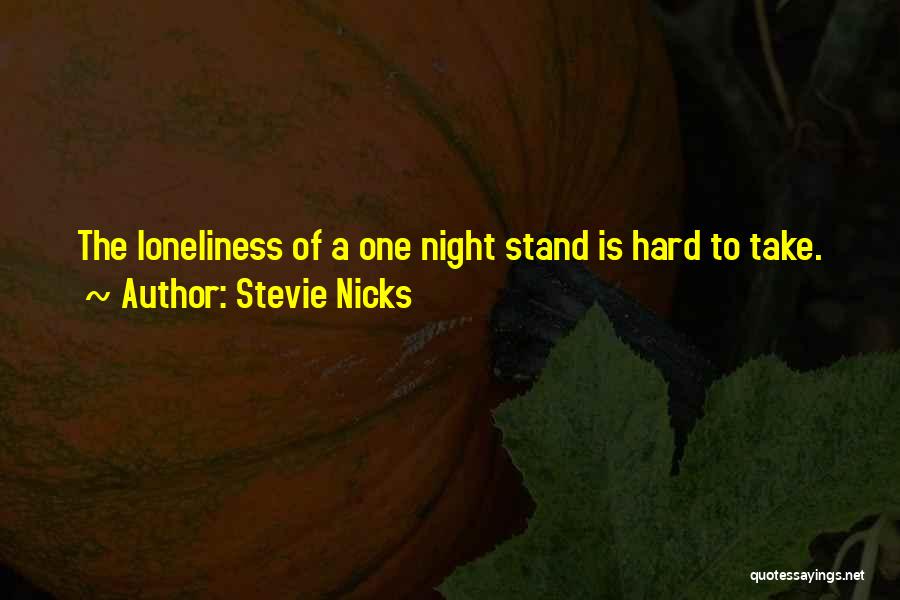 Stevie Nicks Quotes: The Loneliness Of A One Night Stand Is Hard To Take.