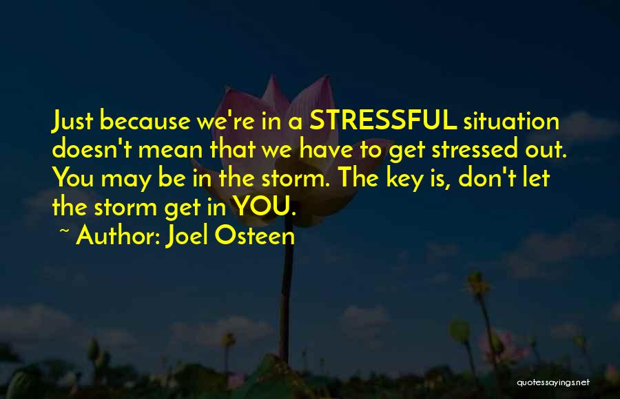 Joel Osteen Quotes: Just Because We're In A Stressful Situation Doesn't Mean That We Have To Get Stressed Out. You May Be In