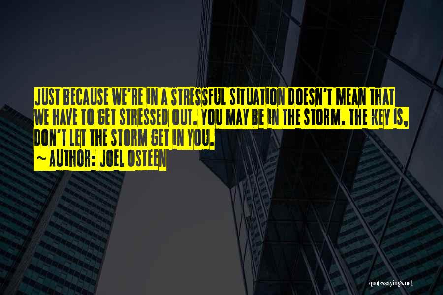 Joel Osteen Quotes: Just Because We're In A Stressful Situation Doesn't Mean That We Have To Get Stressed Out. You May Be In
