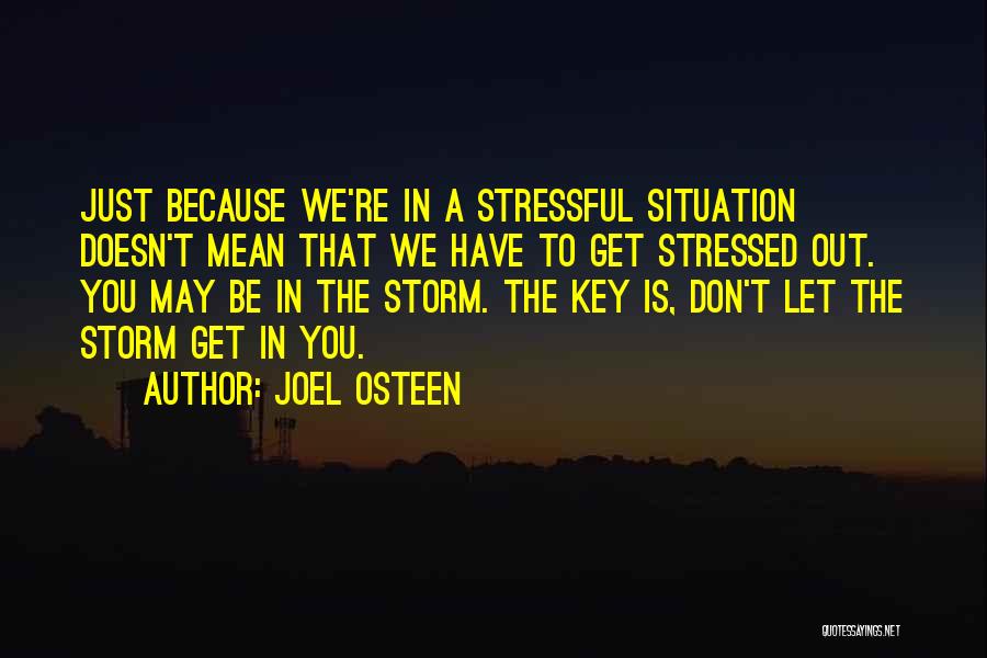 Joel Osteen Quotes: Just Because We're In A Stressful Situation Doesn't Mean That We Have To Get Stressed Out. You May Be In