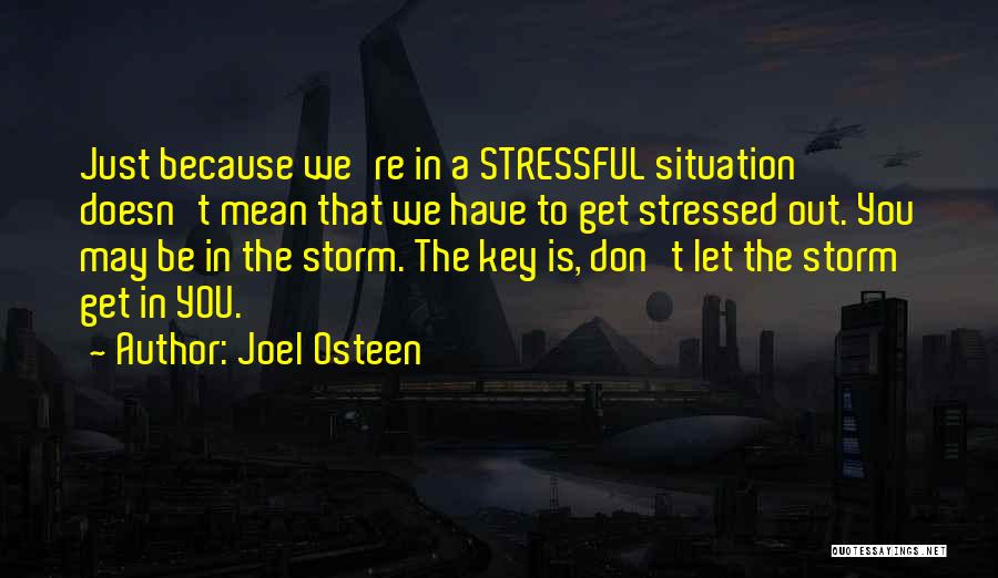 Joel Osteen Quotes: Just Because We're In A Stressful Situation Doesn't Mean That We Have To Get Stressed Out. You May Be In