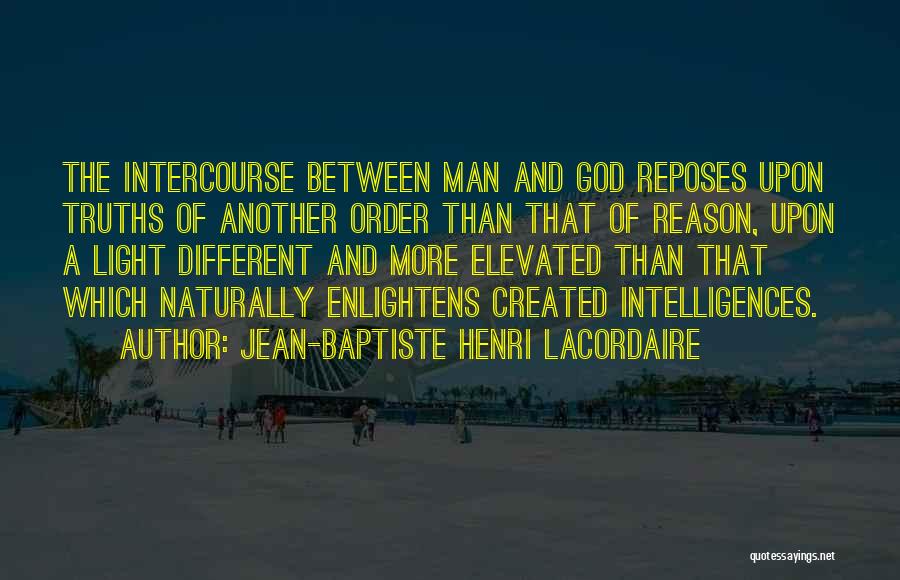 Jean-Baptiste Henri Lacordaire Quotes: The Intercourse Between Man And God Reposes Upon Truths Of Another Order Than That Of Reason, Upon A Light Different