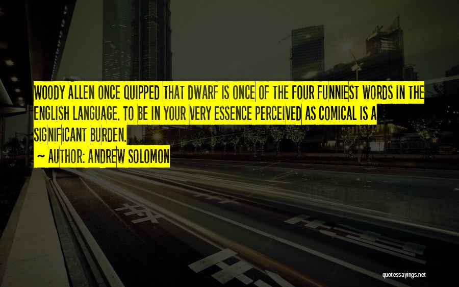 Andrew Solomon Quotes: Woody Allen Once Quipped That Dwarf Is Once Of The Four Funniest Words In The English Language. To Be In