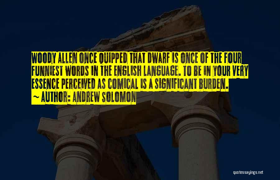 Andrew Solomon Quotes: Woody Allen Once Quipped That Dwarf Is Once Of The Four Funniest Words In The English Language. To Be In