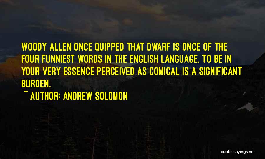 Andrew Solomon Quotes: Woody Allen Once Quipped That Dwarf Is Once Of The Four Funniest Words In The English Language. To Be In