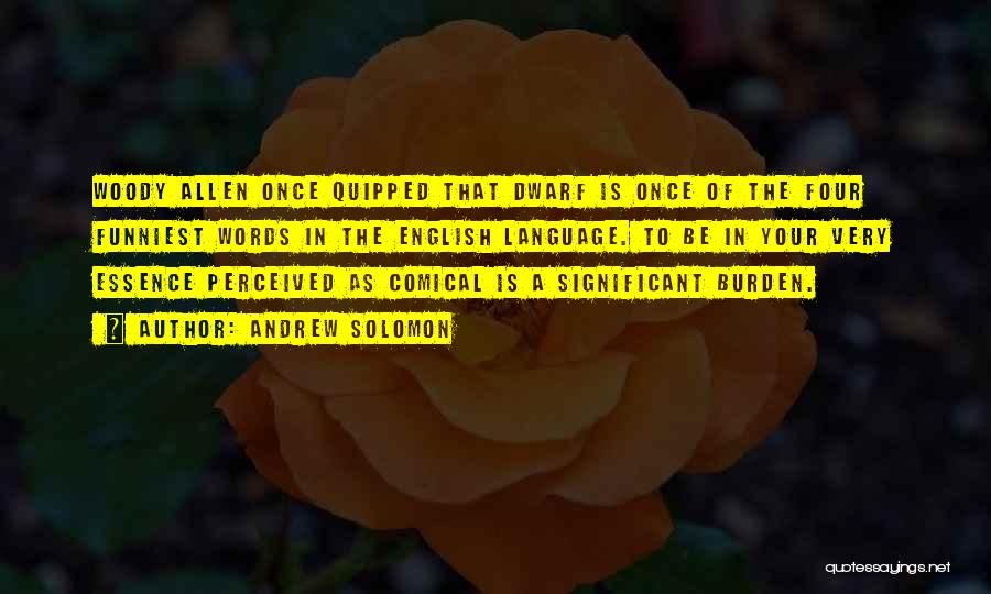 Andrew Solomon Quotes: Woody Allen Once Quipped That Dwarf Is Once Of The Four Funniest Words In The English Language. To Be In