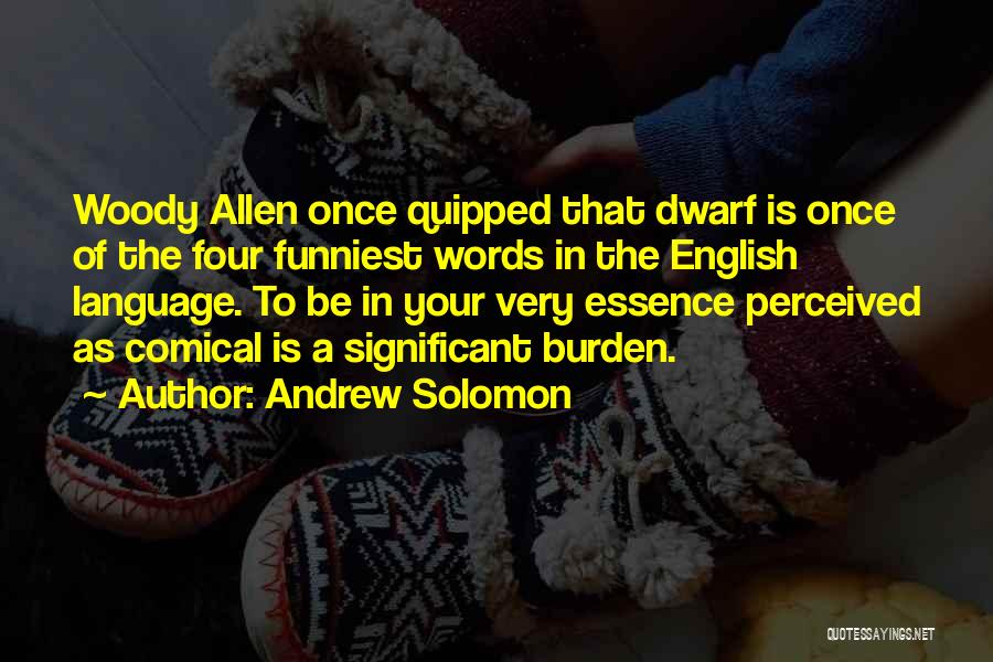 Andrew Solomon Quotes: Woody Allen Once Quipped That Dwarf Is Once Of The Four Funniest Words In The English Language. To Be In