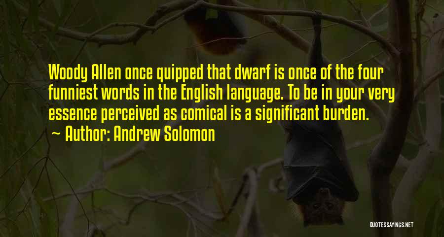 Andrew Solomon Quotes: Woody Allen Once Quipped That Dwarf Is Once Of The Four Funniest Words In The English Language. To Be In