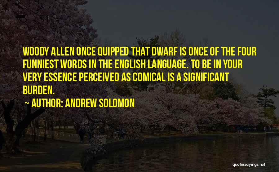 Andrew Solomon Quotes: Woody Allen Once Quipped That Dwarf Is Once Of The Four Funniest Words In The English Language. To Be In