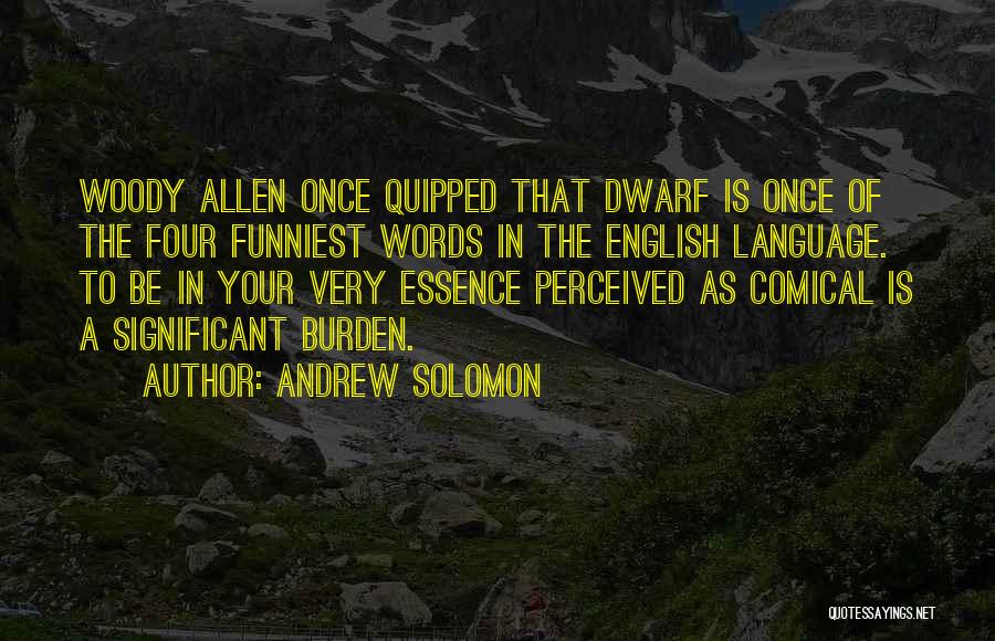 Andrew Solomon Quotes: Woody Allen Once Quipped That Dwarf Is Once Of The Four Funniest Words In The English Language. To Be In