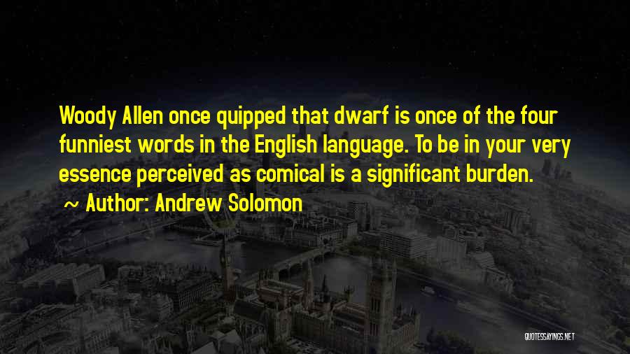 Andrew Solomon Quotes: Woody Allen Once Quipped That Dwarf Is Once Of The Four Funniest Words In The English Language. To Be In