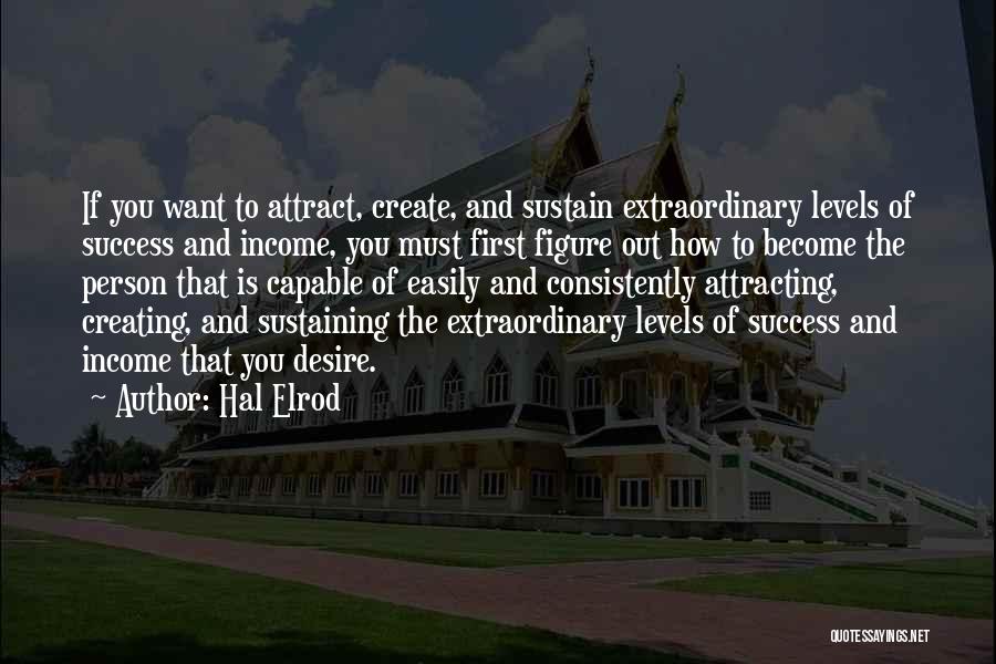 Hal Elrod Quotes: If You Want To Attract, Create, And Sustain Extraordinary Levels Of Success And Income, You Must First Figure Out How