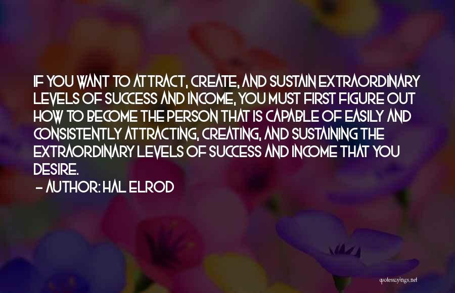 Hal Elrod Quotes: If You Want To Attract, Create, And Sustain Extraordinary Levels Of Success And Income, You Must First Figure Out How