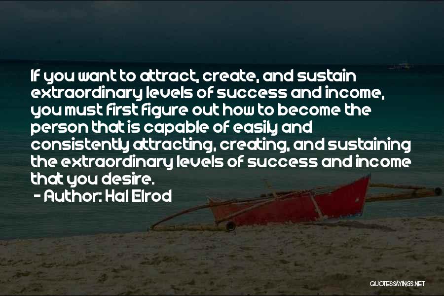 Hal Elrod Quotes: If You Want To Attract, Create, And Sustain Extraordinary Levels Of Success And Income, You Must First Figure Out How