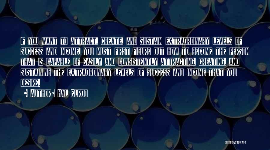 Hal Elrod Quotes: If You Want To Attract, Create, And Sustain Extraordinary Levels Of Success And Income, You Must First Figure Out How