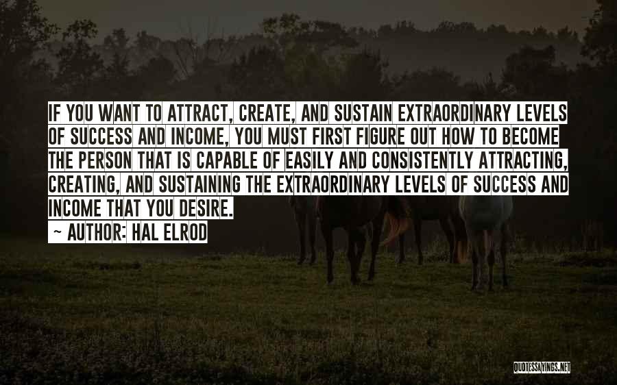 Hal Elrod Quotes: If You Want To Attract, Create, And Sustain Extraordinary Levels Of Success And Income, You Must First Figure Out How