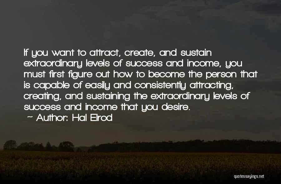 Hal Elrod Quotes: If You Want To Attract, Create, And Sustain Extraordinary Levels Of Success And Income, You Must First Figure Out How