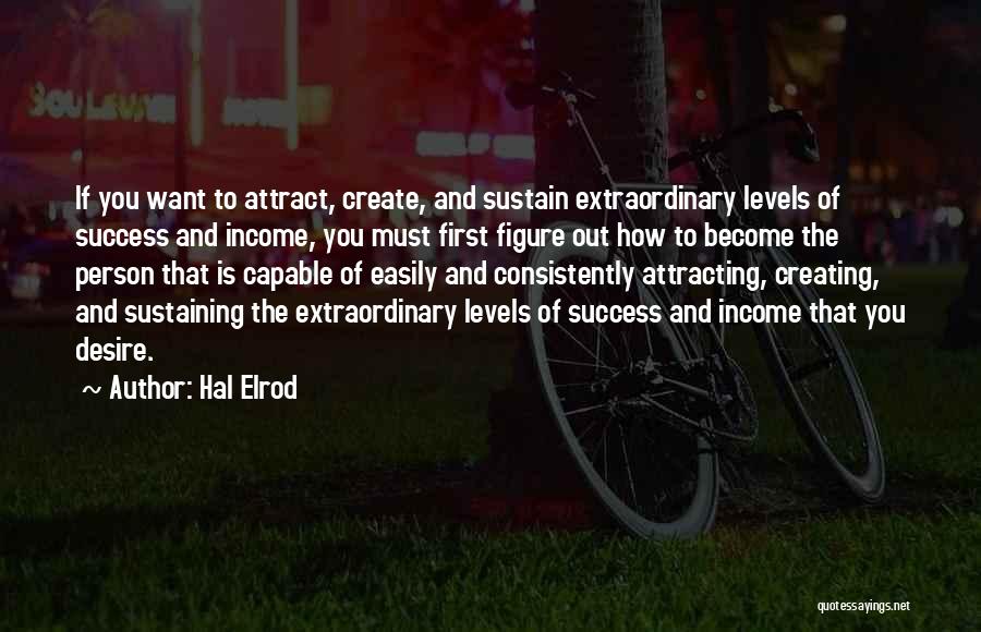 Hal Elrod Quotes: If You Want To Attract, Create, And Sustain Extraordinary Levels Of Success And Income, You Must First Figure Out How