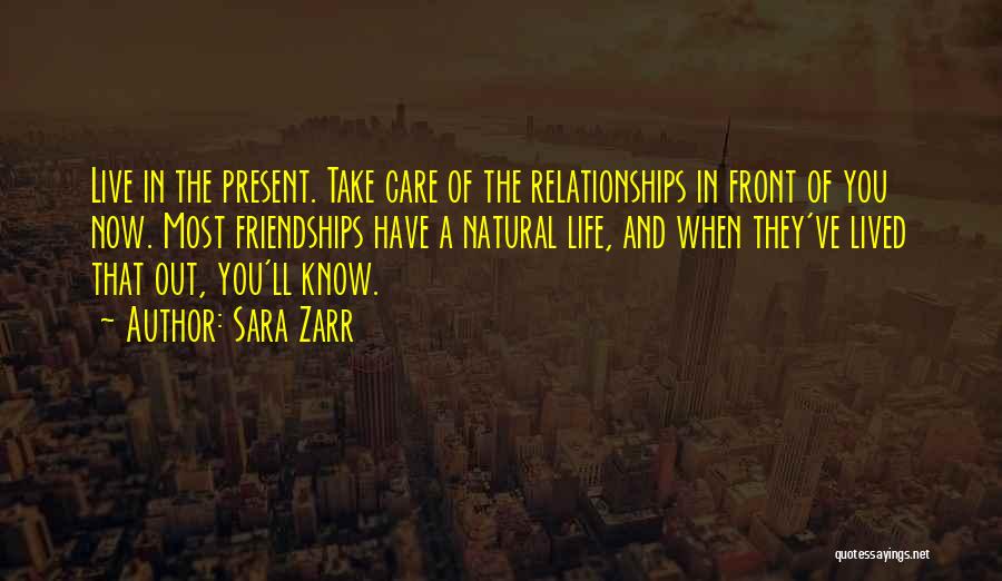 Sara Zarr Quotes: Live In The Present. Take Care Of The Relationships In Front Of You Now. Most Friendships Have A Natural Life,