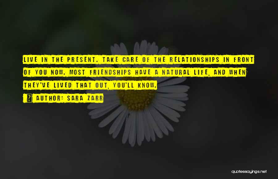 Sara Zarr Quotes: Live In The Present. Take Care Of The Relationships In Front Of You Now. Most Friendships Have A Natural Life,