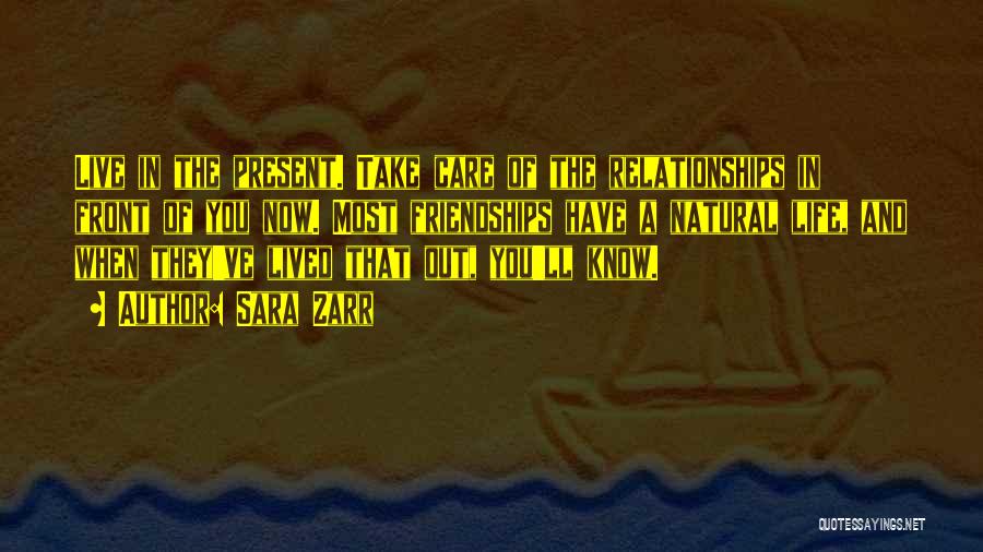Sara Zarr Quotes: Live In The Present. Take Care Of The Relationships In Front Of You Now. Most Friendships Have A Natural Life,