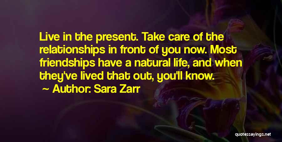 Sara Zarr Quotes: Live In The Present. Take Care Of The Relationships In Front Of You Now. Most Friendships Have A Natural Life,