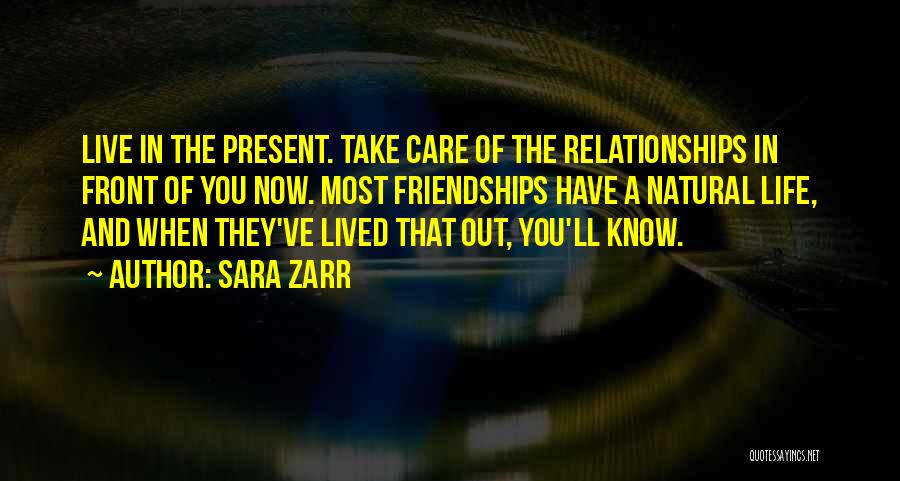 Sara Zarr Quotes: Live In The Present. Take Care Of The Relationships In Front Of You Now. Most Friendships Have A Natural Life,