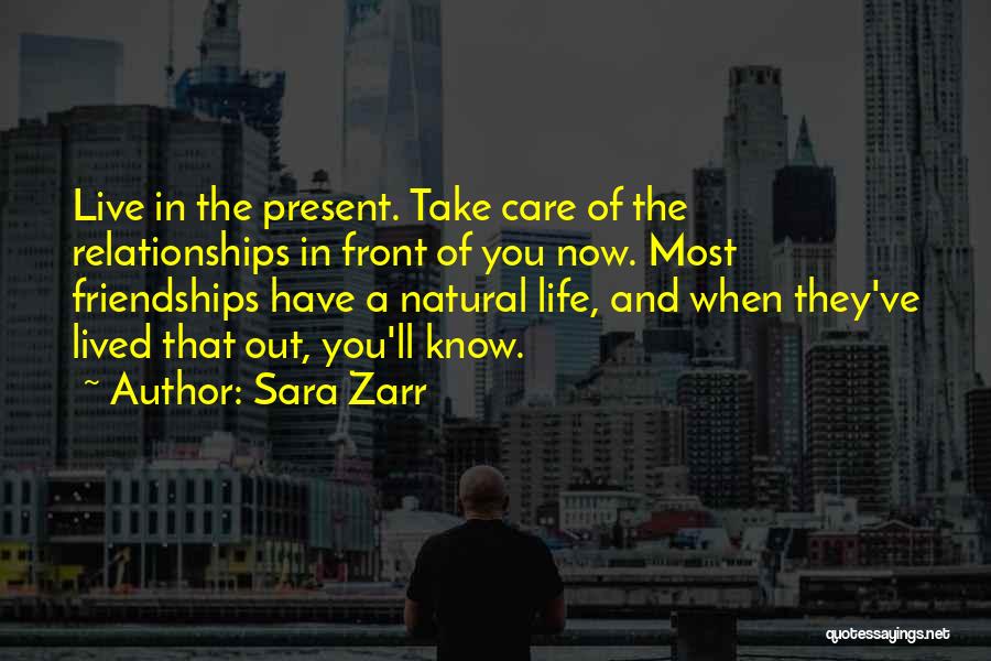 Sara Zarr Quotes: Live In The Present. Take Care Of The Relationships In Front Of You Now. Most Friendships Have A Natural Life,