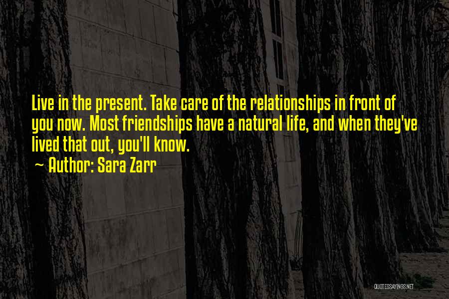 Sara Zarr Quotes: Live In The Present. Take Care Of The Relationships In Front Of You Now. Most Friendships Have A Natural Life,