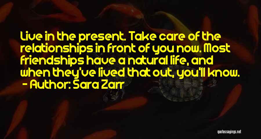 Sara Zarr Quotes: Live In The Present. Take Care Of The Relationships In Front Of You Now. Most Friendships Have A Natural Life,