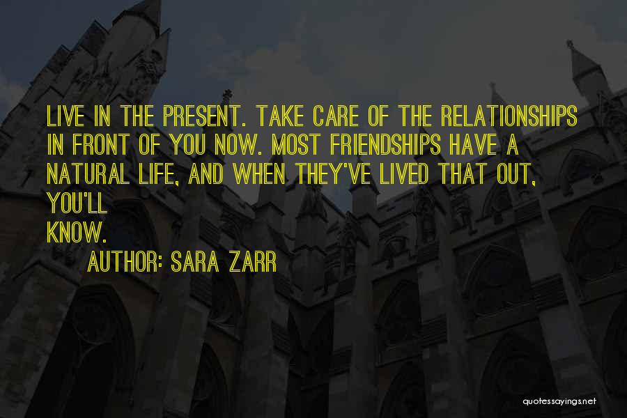 Sara Zarr Quotes: Live In The Present. Take Care Of The Relationships In Front Of You Now. Most Friendships Have A Natural Life,