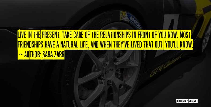 Sara Zarr Quotes: Live In The Present. Take Care Of The Relationships In Front Of You Now. Most Friendships Have A Natural Life,