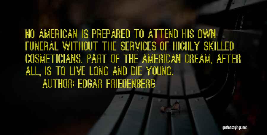 Edgar Friedenberg Quotes: No American Is Prepared To Attend His Own Funeral Without The Services Of Highly Skilled Cosmeticians. Part Of The American