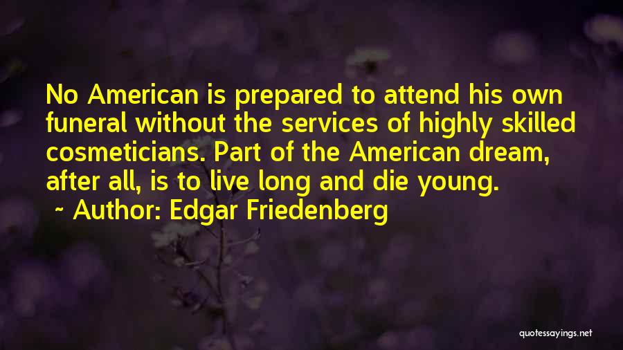 Edgar Friedenberg Quotes: No American Is Prepared To Attend His Own Funeral Without The Services Of Highly Skilled Cosmeticians. Part Of The American