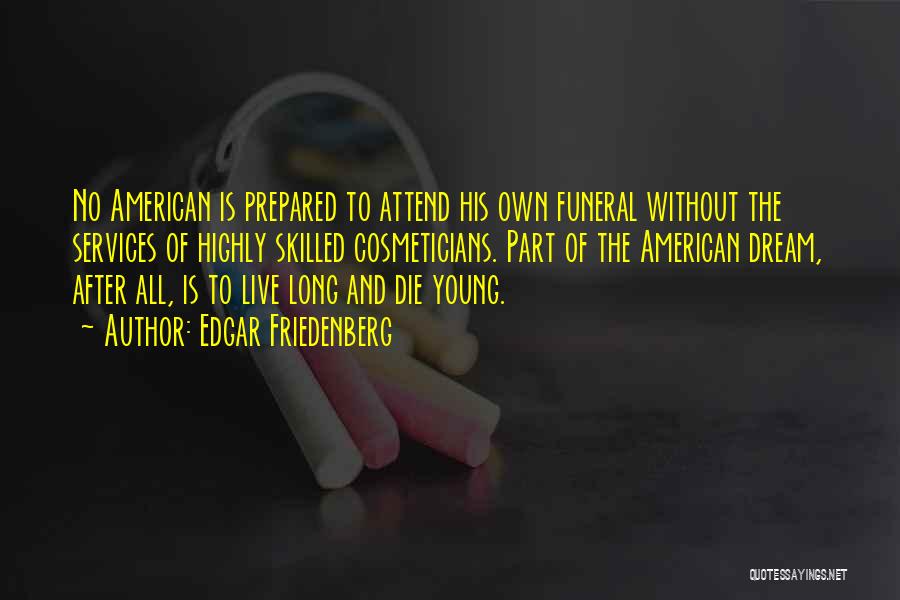 Edgar Friedenberg Quotes: No American Is Prepared To Attend His Own Funeral Without The Services Of Highly Skilled Cosmeticians. Part Of The American