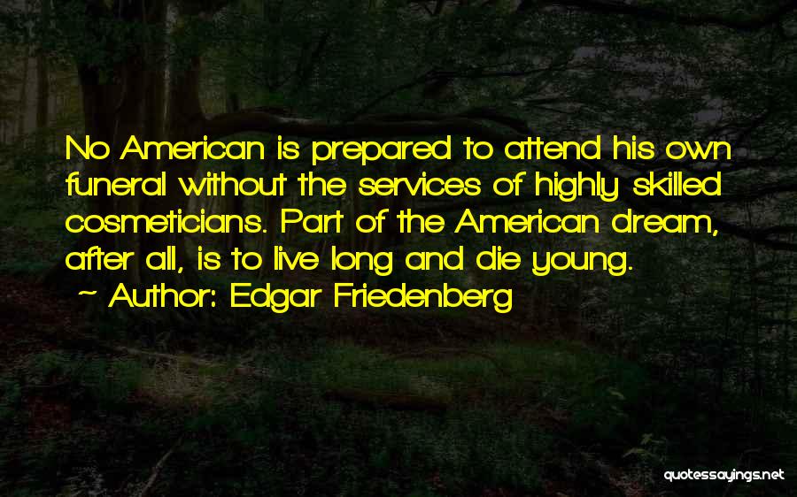 Edgar Friedenberg Quotes: No American Is Prepared To Attend His Own Funeral Without The Services Of Highly Skilled Cosmeticians. Part Of The American