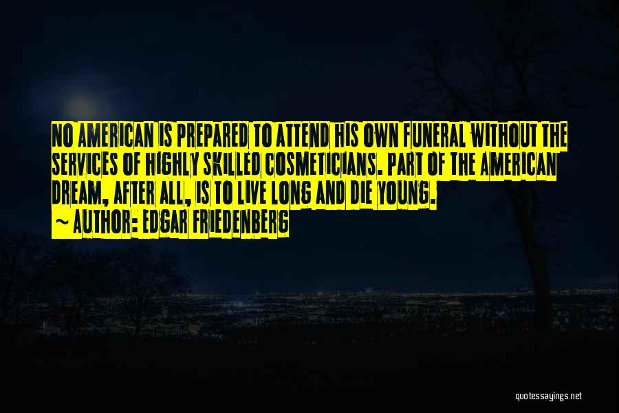 Edgar Friedenberg Quotes: No American Is Prepared To Attend His Own Funeral Without The Services Of Highly Skilled Cosmeticians. Part Of The American