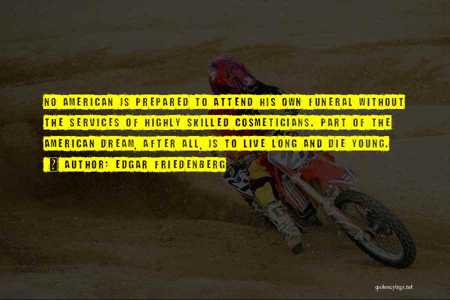 Edgar Friedenberg Quotes: No American Is Prepared To Attend His Own Funeral Without The Services Of Highly Skilled Cosmeticians. Part Of The American