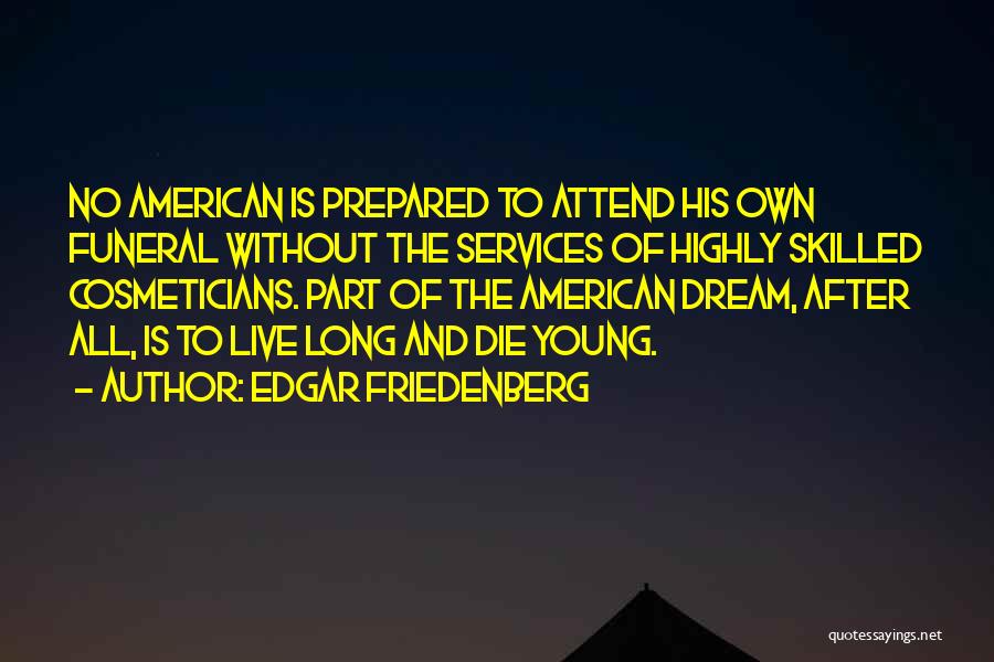 Edgar Friedenberg Quotes: No American Is Prepared To Attend His Own Funeral Without The Services Of Highly Skilled Cosmeticians. Part Of The American