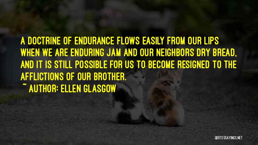 Ellen Glasgow Quotes: A Doctrine Of Endurance Flows Easily From Our Lips When We Are Enduring Jam And Our Neighbors Dry Bread, And