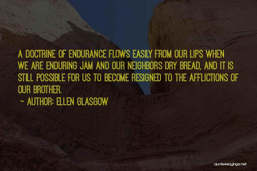 Ellen Glasgow Quotes: A Doctrine Of Endurance Flows Easily From Our Lips When We Are Enduring Jam And Our Neighbors Dry Bread, And