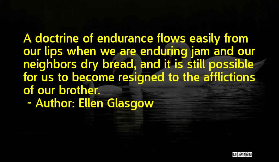 Ellen Glasgow Quotes: A Doctrine Of Endurance Flows Easily From Our Lips When We Are Enduring Jam And Our Neighbors Dry Bread, And