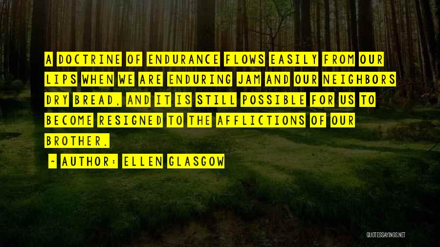 Ellen Glasgow Quotes: A Doctrine Of Endurance Flows Easily From Our Lips When We Are Enduring Jam And Our Neighbors Dry Bread, And