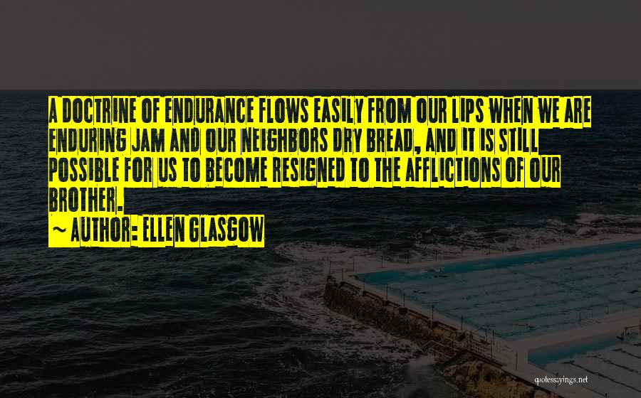 Ellen Glasgow Quotes: A Doctrine Of Endurance Flows Easily From Our Lips When We Are Enduring Jam And Our Neighbors Dry Bread, And